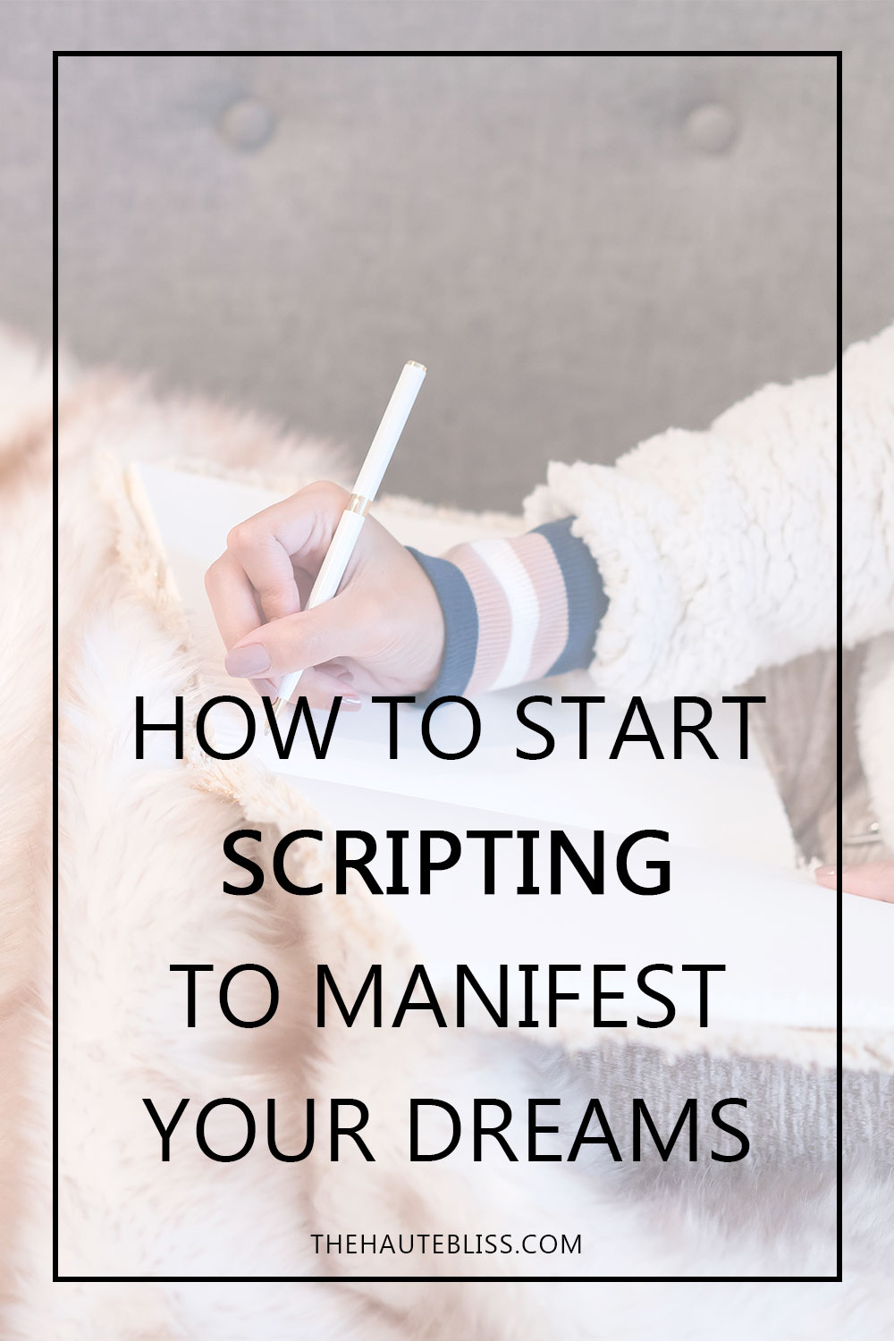 How To Use Scripting To Manifest Your Dream Life - The Haute Bliss